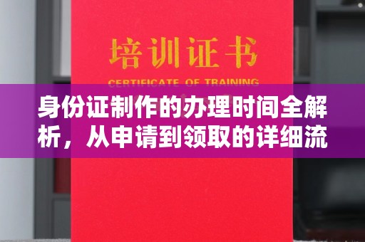 城厢身份证制作的办理时间全解析，从申请到领取的详细流程